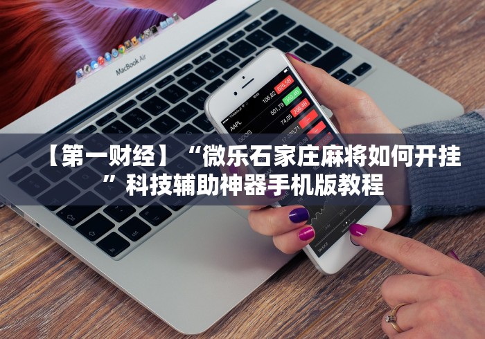 【第一财经】“微乐石家庄麻将如何开挂”科技辅助神器手机版教程