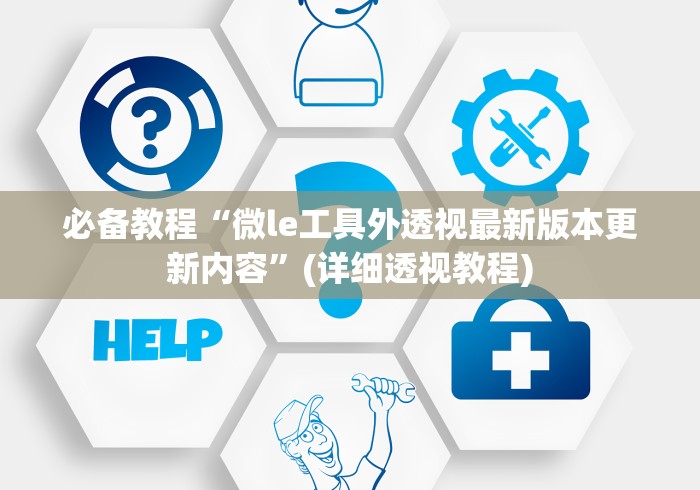 必备教程“微le工具外透视最新版本更新内容”(详细透视教程)