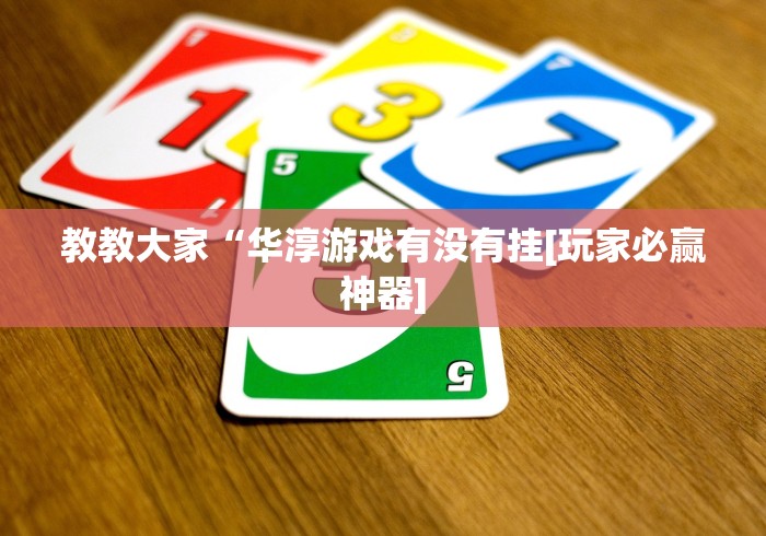 教教大家“华淳游戏有没有挂[玩家必赢神器]