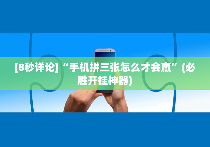 [8秒详论]“手机拼三张怎么才会赢”(必胜开挂神器)
