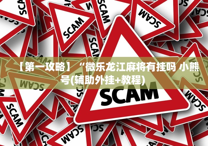 【第一攻略】“微乐龙江麻将有挂吗 小熊号(辅助外挂+教程) 