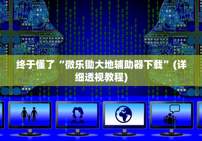 终于懂了“微乐锄大地辅助器下载”(详细透视教程)