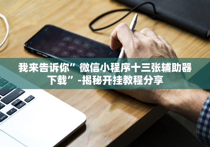 我来告诉你”微信小程序十三张辅助器下载”-揭秘开挂教程分享