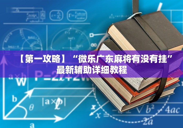 【第一攻略】“微乐广东麻将有没有挂”最新辅助详细教程 【第一攻略】“微乐广东麻将有没有挂”最新辅助详细教程