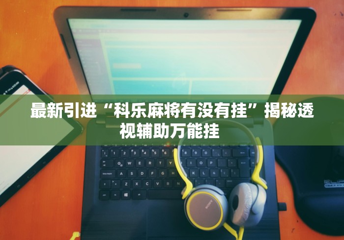 最新引进“科乐麻将有没有挂”揭秘透视辅助万能挂 