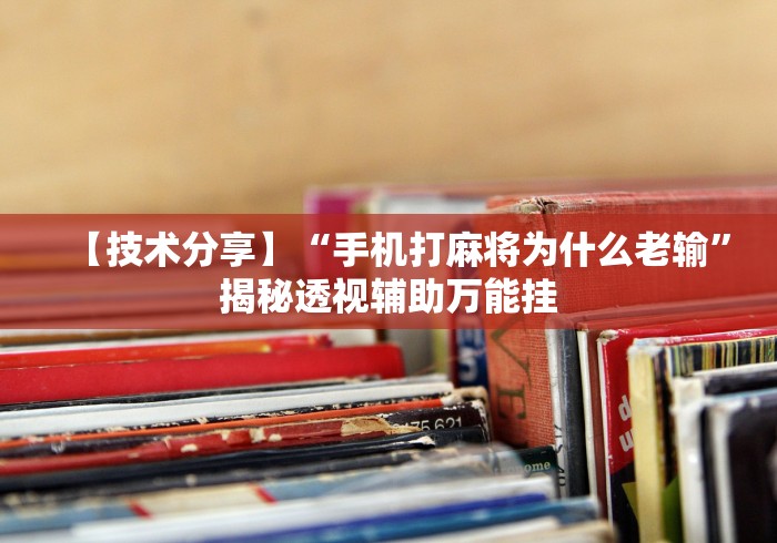 【技术分享】“手机打麻将为什么老输”揭秘透视辅助万能挂