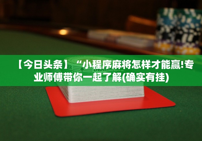 【今日头条】“小程序麻将怎样才能赢!专业师傅带你一起了解(确实有挂)