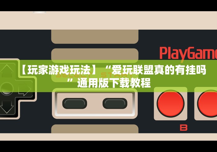 【玩家游戏玩法】“爱玩联盟真的有挂吗”通用版下载教程