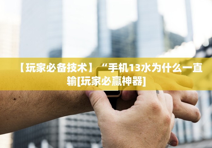 【玩家必备技术】“手机13水为什么一直输[玩家必赢神器]