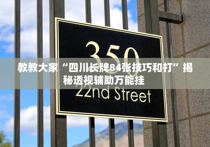 教教大家“四川长牌84张技巧和打”揭秘透视辅助万能挂 教教大家“四川长牌84张技巧和打”揭秘透视辅助万能挂