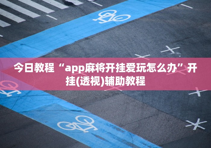 今日教程“app麻将开挂爱玩怎么办”开挂(透视)辅助教程