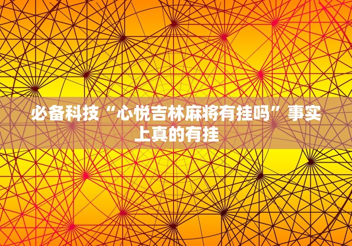 必备科技“心悦吉林麻将有挂吗”事实上真的有挂