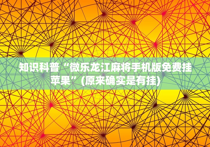 知识科普“微乐龙江麻将手机版免费挂苹果”(原来确实是有挂)