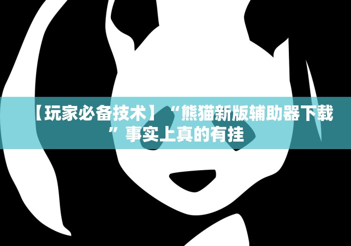 【玩家必备技术】“熊猫新版辅助器下载”事实上真的有挂 【玩家必备技术】“熊猫新版辅助器下载”事实上真的有挂