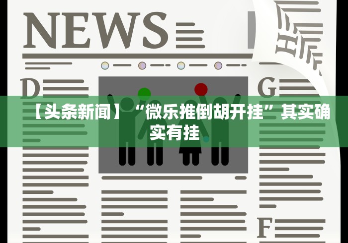 【头条新闻】“微乐推倒胡开挂”其实确实有挂 【头条新闻】“微乐推倒胡开挂”其实确实有挂