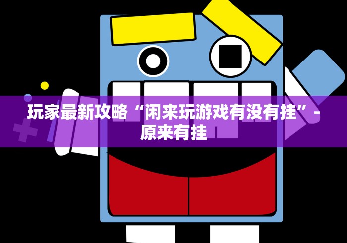 玩家最新攻略“闲来玩游戏有没有挂”-原来有挂