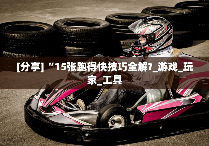 [分享]“15张跑得快技巧全解?_游戏_玩家_工具