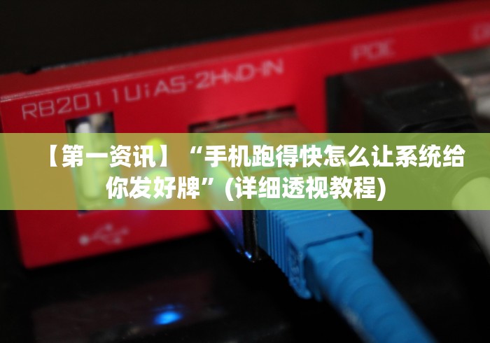 【第一资讯】“手机跑得快怎么让系统给你发好牌”(详细透视教程)