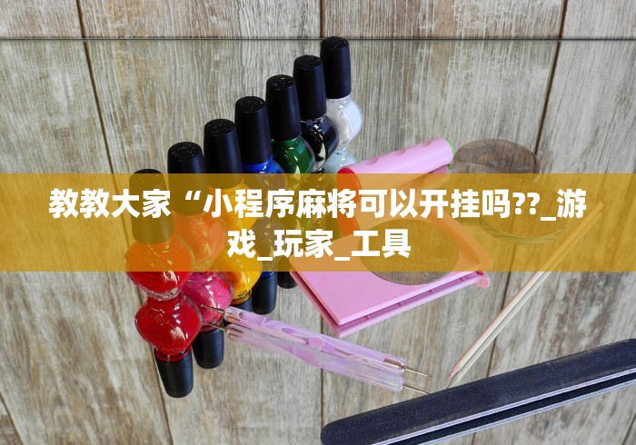 教教大家“小程序麻将可以开挂吗??_游戏_玩家_工具 教教大家“小程序麻将可以开挂吗??_游戏_玩家_工具