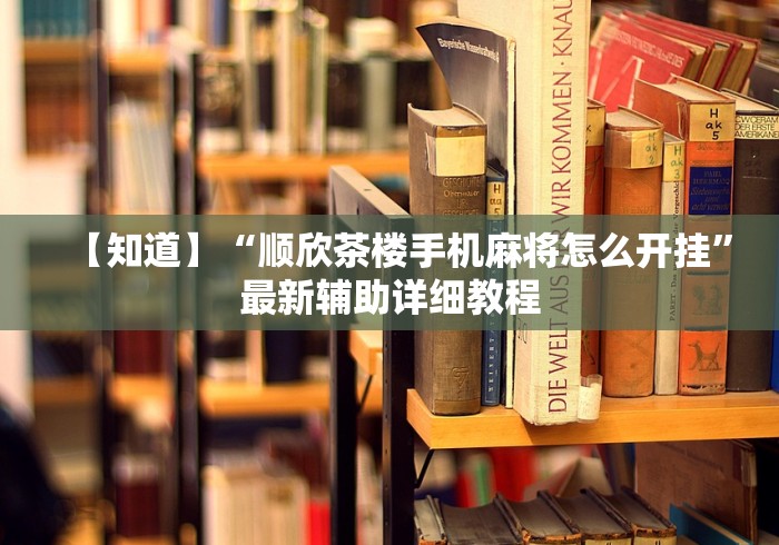 【知道】“顺欣茶楼手机麻将怎么开挂”最新辅助详细教程 【知道】“顺欣茶楼手机麻将怎么开挂”最新辅助详细教程