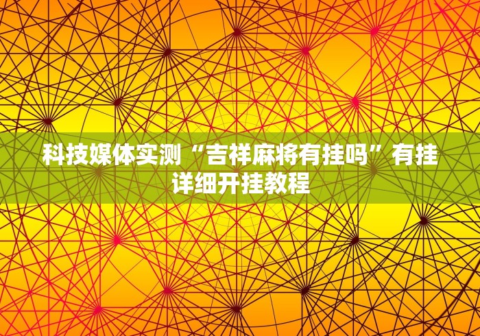科技媒体实测“吉祥麻将有挂吗”有挂详细开挂教程