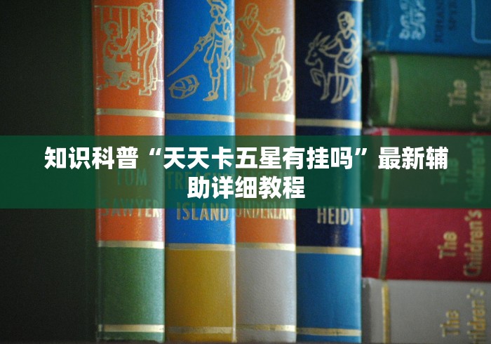 知识科普“天天卡五星有挂吗”最新辅助详细教程