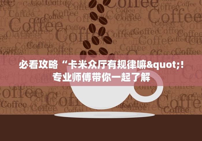 必看攻略“卡米众厅有规律嘛"!专业师傅带你一起了解