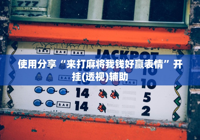 使用分享“来打麻将我钱好赢表情”开挂(透视)辅助 使用分享“来打麻将我钱好赢表情”开挂(透视)辅助