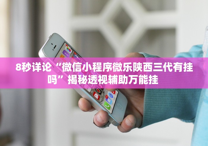 8秒详论“微信小程序微乐陕西三代有挂吗”揭秘透视辅助万能挂 8秒详论“微信小程序微乐陕西三代有挂吗”揭秘透视辅助万能挂