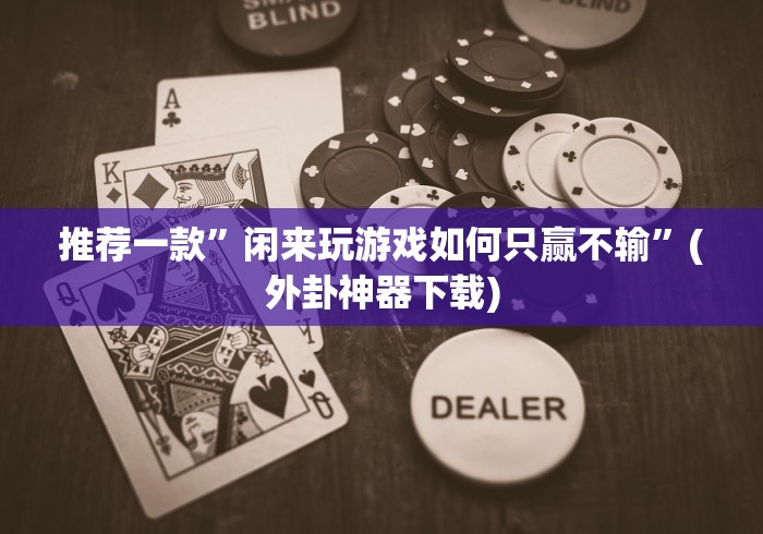 推荐一款”闲来玩游戏如何只赢不输”(外卦神器下载)