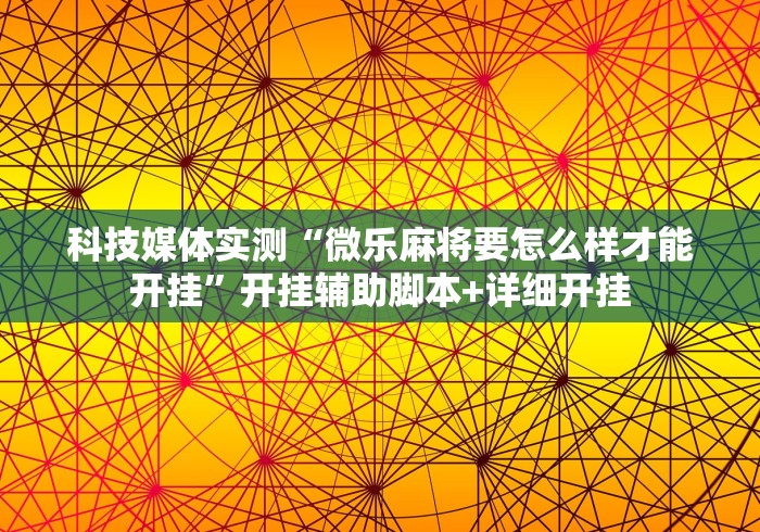 科技媒体实测“微乐麻将要怎么样才能开挂”开挂辅助脚本+详细开挂