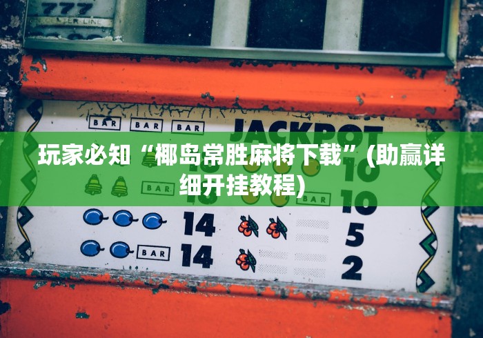 玩家必知“椰岛常胜麻将下载”(助赢详细开挂教程) 玩家必知“椰岛常胜麻将下载”(助赢详细开挂教程)