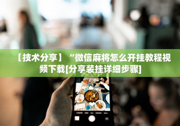 【技术分享】“微信麻将怎么开挂教程视频下载[分享装挂详细步骤]