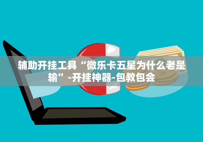 辅助开挂工具“微乐卡五星为什么老是输”-开挂神器-包教包会