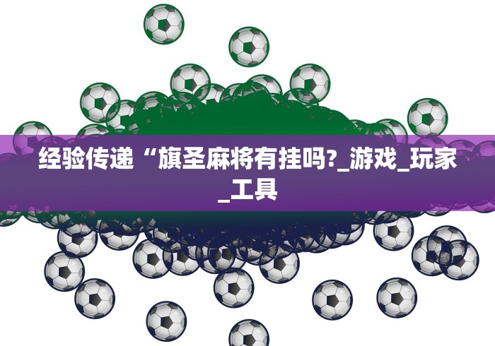 经验传递“旗圣麻将有挂吗?_游戏_玩家_工具