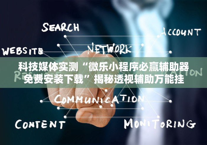 科技媒体实测“微乐小程序必赢辅助器免费安装下载”揭秘透视辅助万能挂 科技媒体实测“微乐小程序必赢辅助器免费安装下载”揭秘透视辅助万能挂