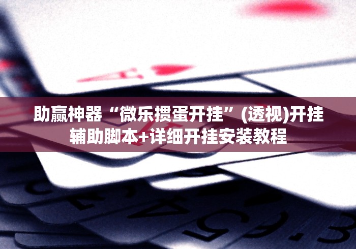 助赢神器“微乐掼蛋开挂”(透视)开挂辅助脚本+详细开挂安装教程
