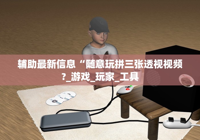 辅助最新信息“随意玩拼三张透视视频?_游戏_玩家_工具 辅助最新信息“随意玩拼三张透视视频?_游戏_玩家_工具