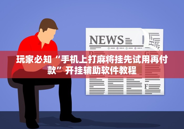 玩家必知“手机上打麻将挂先试用再付款”开挂辅助软件教程