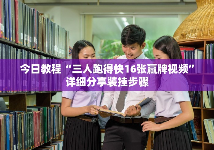今日教程“三人跑得快16张赢牌视频”详细分享装挂步骤