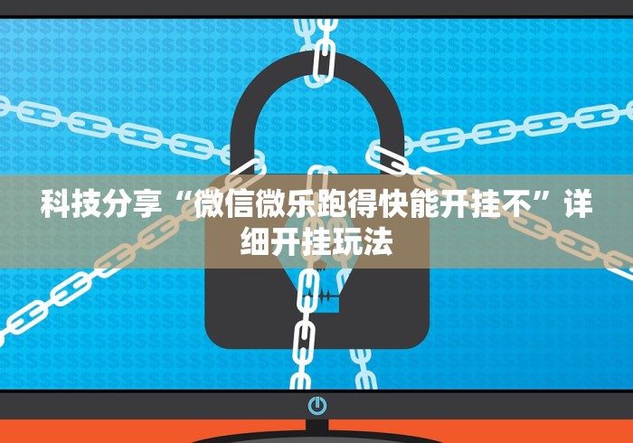 科技分享“微信微乐跑得快能开挂不”详细开挂玩法 科技分享“微信微乐跑得快能开挂不”详细开挂玩法