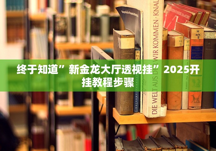 终于知道”新金龙大厅透视挂”2025开挂教程步骤