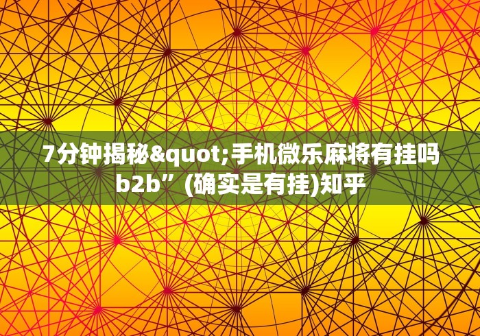 7分钟揭秘"手机微乐麻将有挂吗b2b”(确实是有挂)知乎