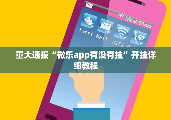 重大通报“微乐app有没有挂”开挂详细教程