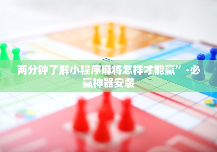 两分钟了解小程序麻将怎样才能赢”-必赢神器安装