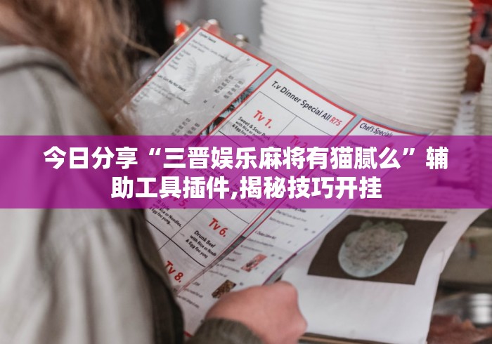 今日分享“三晋娱乐麻将有猫腻么”辅助工具插件,揭秘技巧开挂