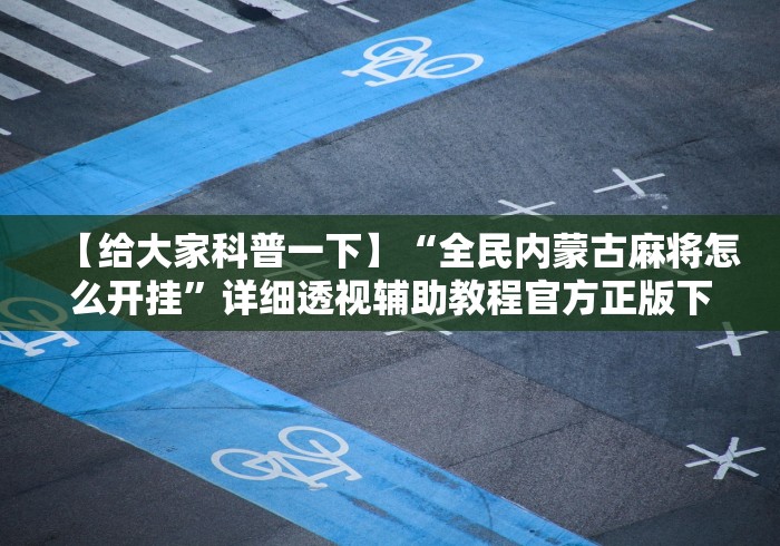 【给大家科普一下】“全民内蒙古麻将怎么开挂”详细透视辅助教程官方正版下载