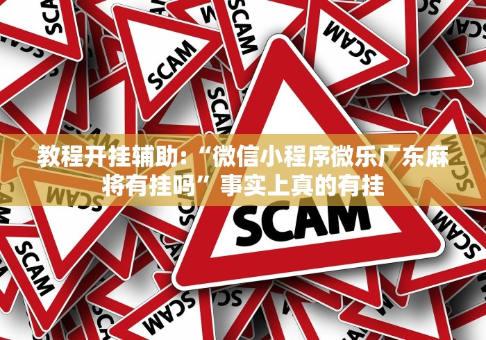 教程开挂辅助:“微信小程序微乐广东麻将有挂吗”事实上真的有挂 教程开挂辅助:“微信小程序微乐广东麻将有挂吗”事实上真的有挂