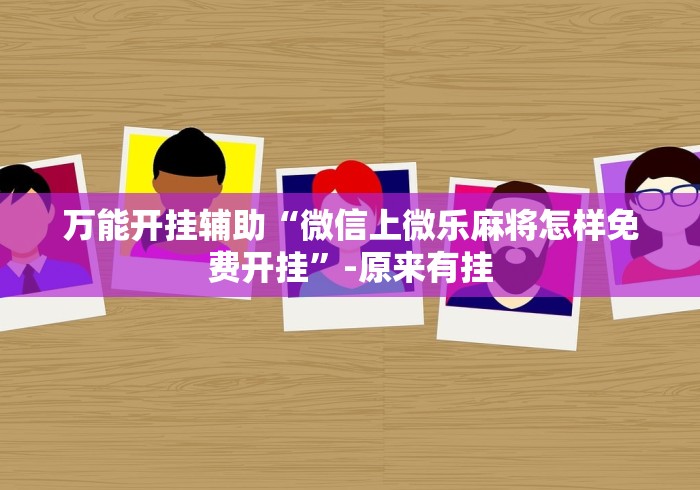 万能开挂辅助“微信上微乐麻将怎样免费开挂”-原来有挂