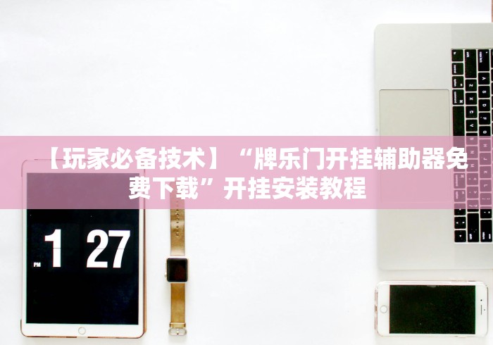 【玩家必备技术】“牌乐门开挂辅助器免费下载”开挂安装教程